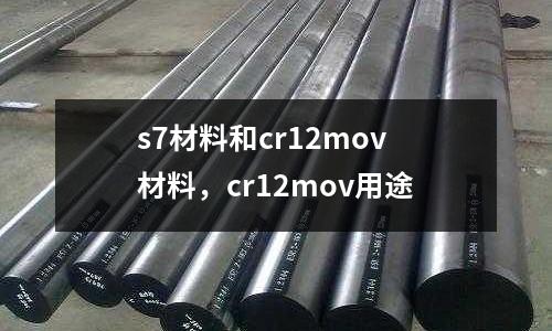 s7材料和cr12mov材料，cr12mov用途