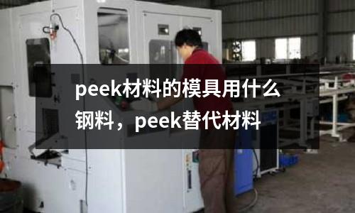 peek材料的模具用什么鋼料，peek替代材料