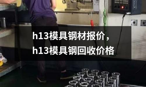 h13模具鋼材報價，h13模具鋼回收價格