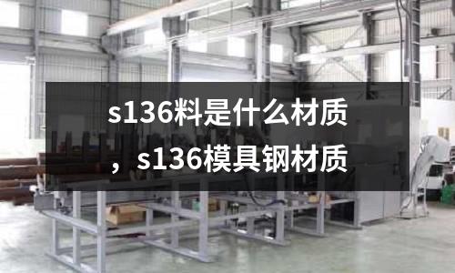 s136料是什么材質(zhì)，s136模具鋼材質(zhì)