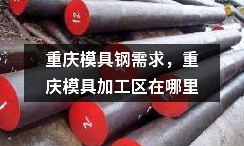 重慶模具鋼需求，重慶模具加工區(qū)在哪里