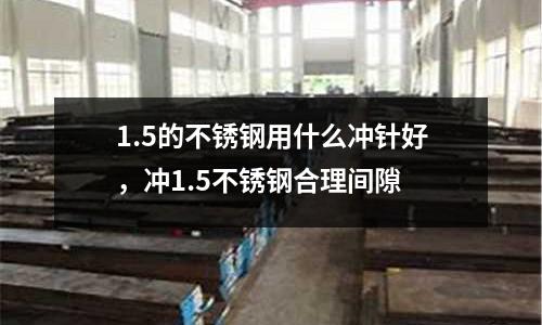 1.5的不銹鋼用什么沖針好，沖1.5不銹鋼合理間隙