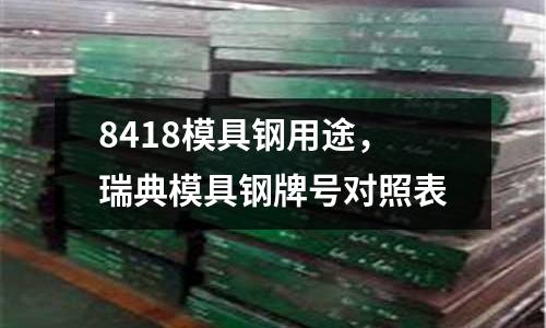 8418模具鋼用途，瑞典模具鋼牌號對照表