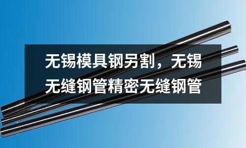 無錫模具鋼另割，無錫無縫鋼管精密無縫鋼管