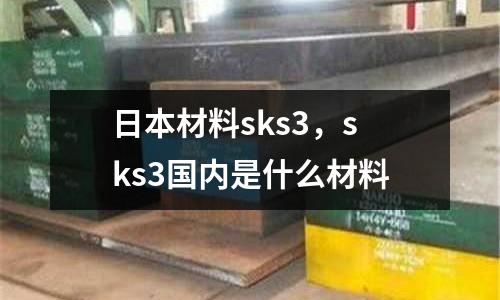 日本材料sks3，sks3國內(nèi)是什么材料