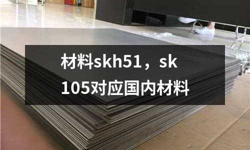 材料skh51，sk105對應(yīng)國內(nèi)材料