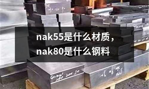 nak55是什么材質(zhì)，nak80是什么鋼料