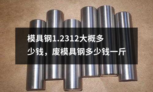 模具鋼1.2312大概多少錢，廢模具鋼多少錢一斤