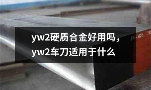 yw2硬質(zhì)合金好用嗎，yw2車刀適用于什么