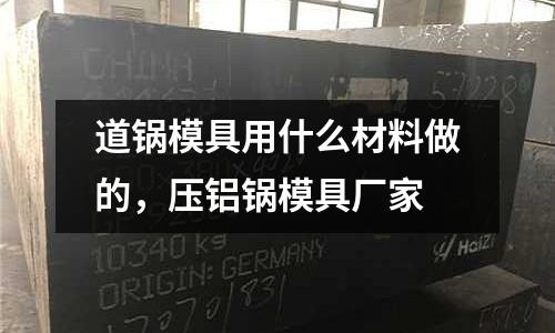 道鍋模具用什么材料做的，壓鋁鍋模具廠家