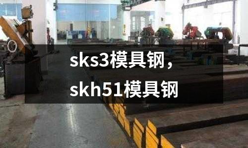 sks3模具鋼，skh51模具鋼