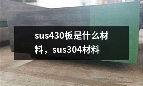 sus430板是什么材料，sus304材料