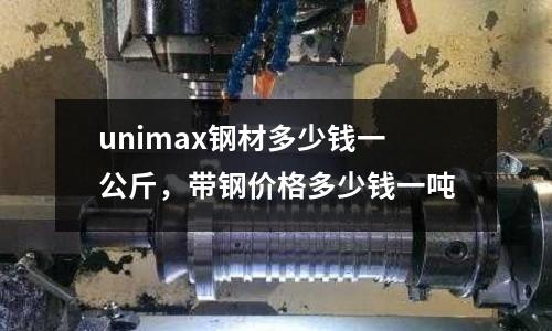 unimax鋼材多少錢一公斤，帶鋼價(jià)格多少錢一噸