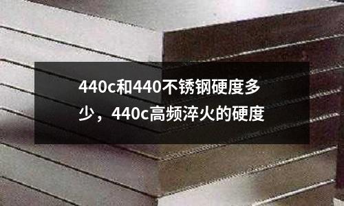 440c和440不銹鋼硬度多少，440c高頻淬火的硬度