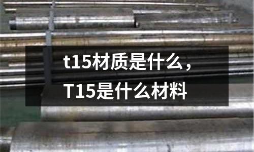 t15材質是什么，T15是什么材料