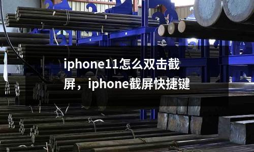 iphone11怎么雙擊截屏，iphone截屏快捷鍵