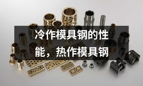 冷作模具鋼的性能，熱作模具鋼