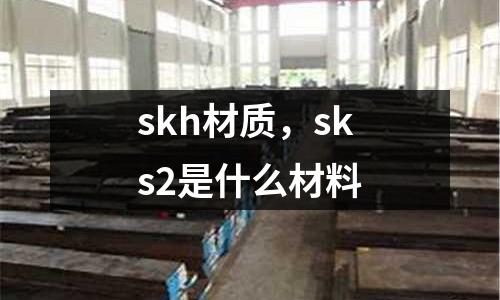 skh材質，sks2是什么材料