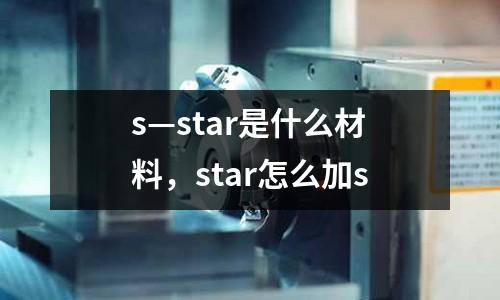 s—star是什么材料，star怎么加s