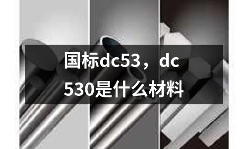 國(guó)標(biāo)dc53，dc530是什么材料