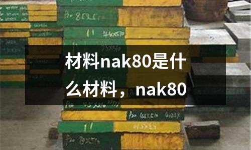 材料nak80是什么材料，nak80