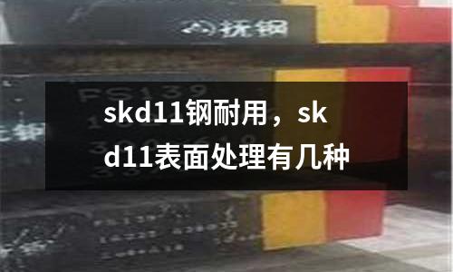 skd11鋼耐用，skd11表面處理有幾種