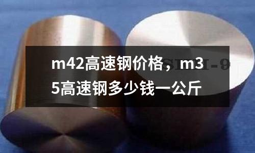 m42高速鋼價格，m35高速鋼多少錢一公斤