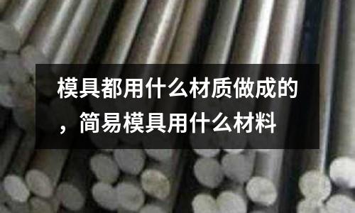 模具都用什么材質做成的，簡易模具用什么材料