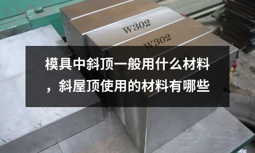 模具中斜頂一般用什么材料，斜屋頂使用的材料有哪些