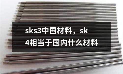 sks3中國(guó)材料，sk4相當(dāng)于國(guó)內(nèi)什么材料