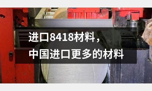 進(jìn)口8418材料，中國進(jìn)口更多的材料