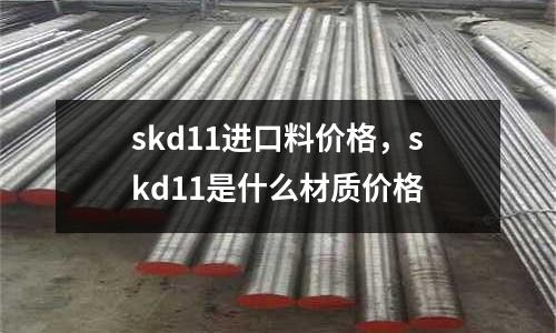 skd11進口料價格，skd11是什么材質價格