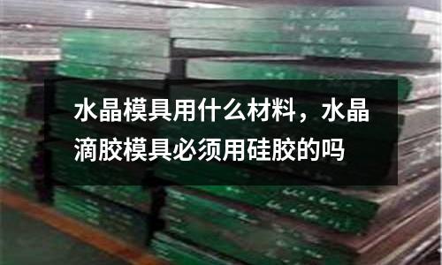 水晶模具用什么材料，水晶滴膠模具必須用硅膠的嗎