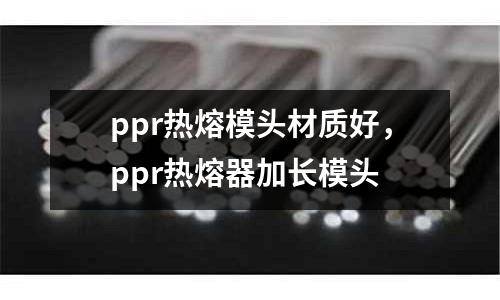 ppr熱熔模頭材質(zhì)好，ppr熱熔器加長模頭