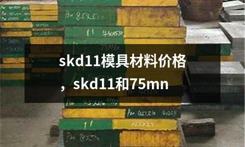 skd11模具材料價格，skd11和75mn