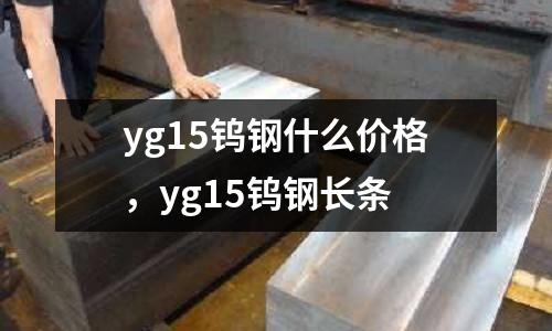 yg15鎢鋼什么價格，yg15鎢鋼長條