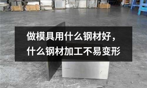 做模具用什么鋼材好，什么鋼材加工不易變形