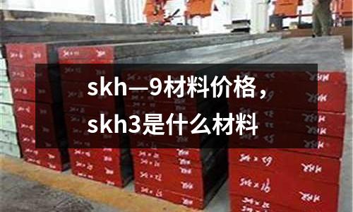 skh—9材料價格，skh3是什么材料