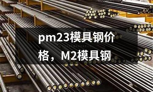 pm23模具鋼價格，M2模具鋼