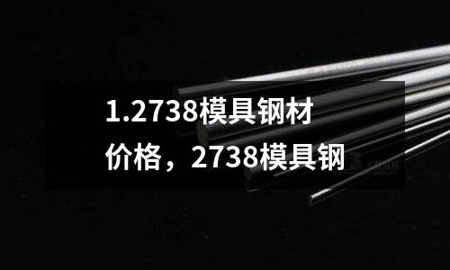 1.2738模具鋼材價格，2738模具鋼