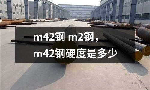 m42鋼 m2鋼，m42鋼硬度是多少