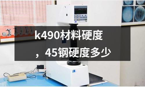 k490材料硬度，45鋼硬度多少