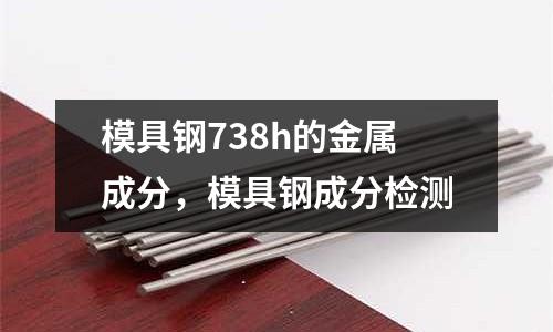 模具鋼738h的金屬成分，模具鋼成分檢測(cè)