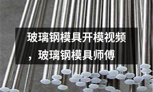 玻璃鋼模具開模視頻，玻璃鋼模具師傅