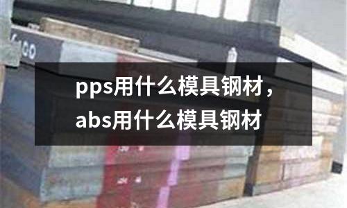 pps用什么模具鋼材，abs用什么模具鋼材