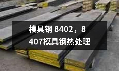 模具鋼 8402，8407模具鋼熱處理