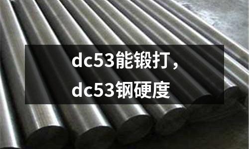 dc53能鍛打，dc53鋼硬度