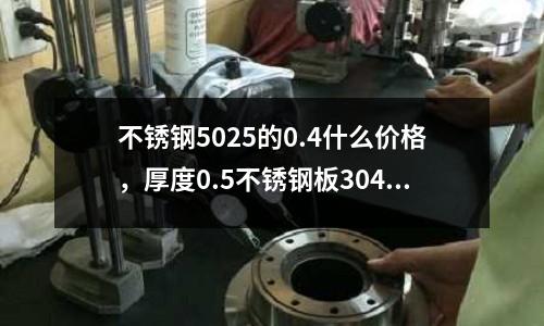 不銹鋼5025的0.4什么價格，厚度0.5不銹鋼板304今日報價