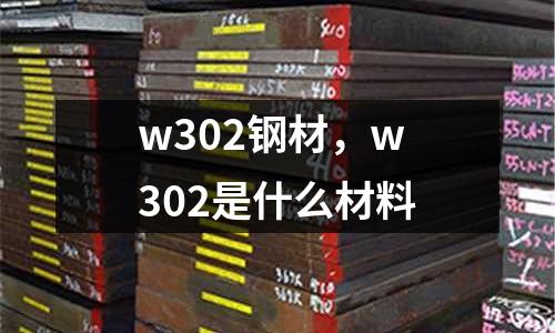 w302鋼材，w302是什么材料