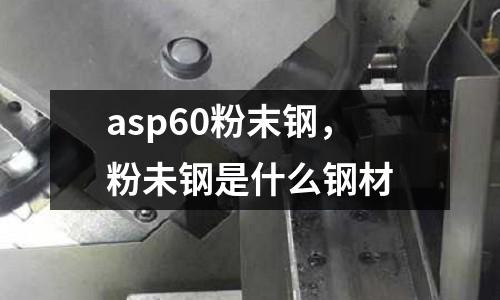 asp60粉末鋼，粉未鋼是什么鋼材